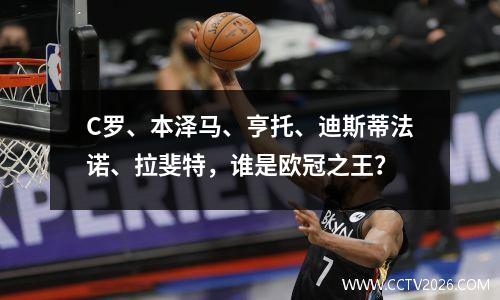 C罗、本泽马、亨托、迪斯蒂法诺、拉斐特，谁是欧冠之王？