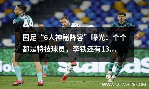 国足“6人神秘阵容”曝光：个个都是特技球员，李铁还有13人经验组