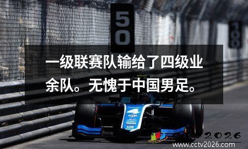 一级联赛队输给了四级业余队。无愧于中国男足。