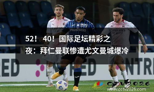 52！ 40！国际足坛精彩之夜：拜仁曼联惨遭尤文曼城爆冷