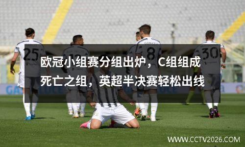 欧冠小组赛分组出炉，C组组成死亡之组，英超半决赛轻松出线