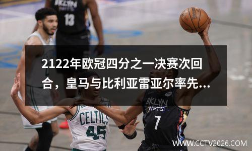2122年欧冠四分之一决赛次回合，皇马与比利亚雷亚尔率先进入半决赛