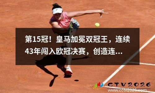第15冠！皇马加冕双冠王，连续43年闯入欧冠决赛，创造连续12项重要纪录