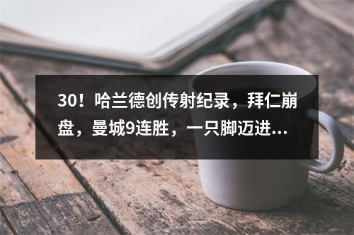 30！哈兰德创传射纪录，拜仁崩盘，曼城9连胜，一只脚迈进欧冠半决赛