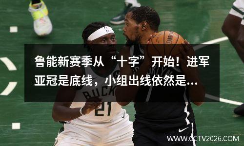 鲁能新赛季从“十字”开始！进军亚冠是底线，小组出线依然是主要目标！