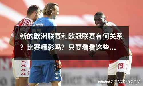 新的欧洲联赛和欧冠联赛有何关系？比赛精彩吗？只要看看这些团队，你就会明白。