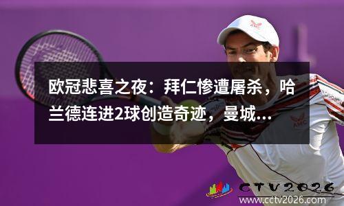 欧冠悲喜之夜：拜仁惨遭屠杀，哈兰德连进2球创造奇迹，曼城稳进4强