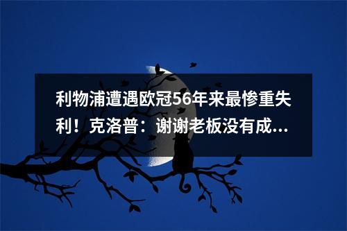 利物浦遭遇欧冠56年来最惨重失利！克洛普：谢谢老板没有成为波利