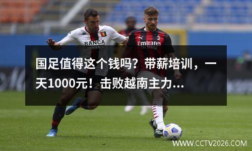 国足值得这个钱吗？带薪培训，一天1000元！击败越南主力选手平均每人奖金20万