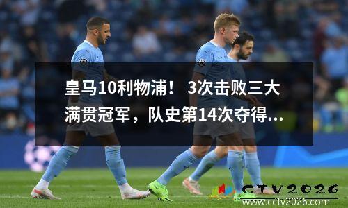 皇马10利物浦！ 3次击败三大满贯冠军，队史第14次夺得欧冠冠军。