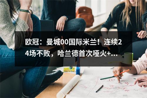 欧冠：曼城00国际米兰！连续24场不败，哈兰德首次哑火+4连杀终结