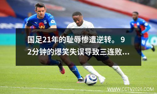 国足21年的耻辱惨遭逆转。 92分钟的爆笑失误导致三连败，垫底的命运。