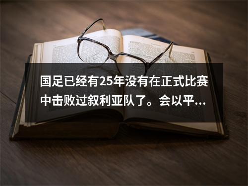 国足已经有25年没有在正式比赛中击败过叙利亚队了。会以平局晋级吗？李铁带队打破魔咒