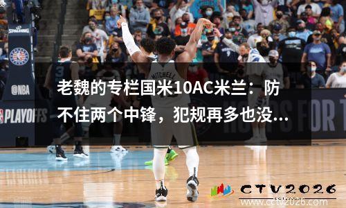 老魏的专栏国米10AC米兰：防不住两个中锋，犯规再多也没用