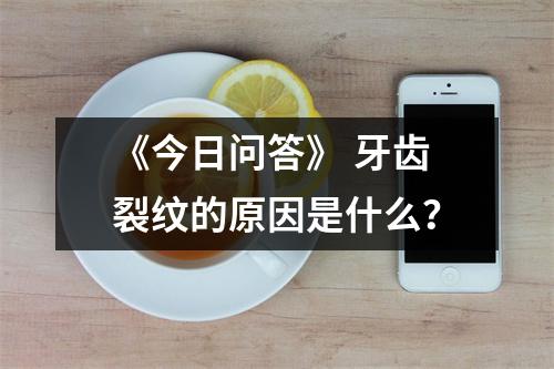 《今日问答》 牙齿裂纹的原因是什么？