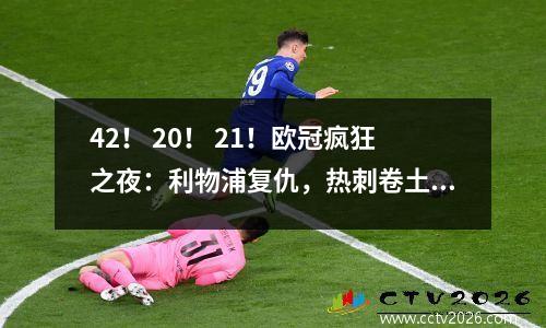 42！ 20！ 21！欧冠疯狂之夜：利物浦复仇，热刺卷土重来，马竞垫底
