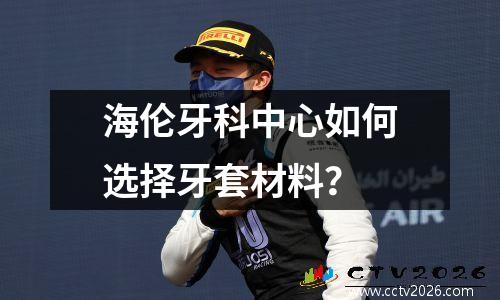 海伦牙科中心如何选择牙套材料？