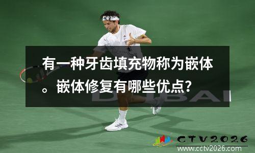 有一种牙齿填充物称为嵌体。嵌体修复有哪些优点？