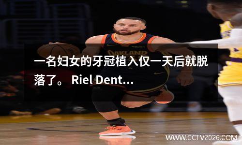 一名妇女的牙冠植入仅一天后就脱落了。 Riel Dental：不能保证一辈子不脱落。