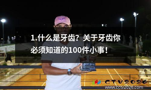1.什么是牙齿？关于牙齿你必须知道的100件小事！