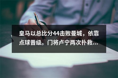 皇马以总比分44击败曼城，依靠点球晋级。门将卢宁两次扑救立下汗马功劳。