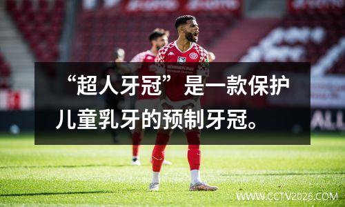 “超人牙冠”是一款保护儿童乳牙的预制牙冠。