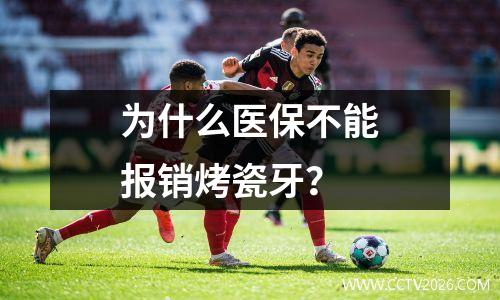 为什么医保不能报销烤瓷牙？