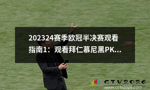 202324赛季欧冠半决赛观看指南1：观看拜仁慕尼黑PK皇马