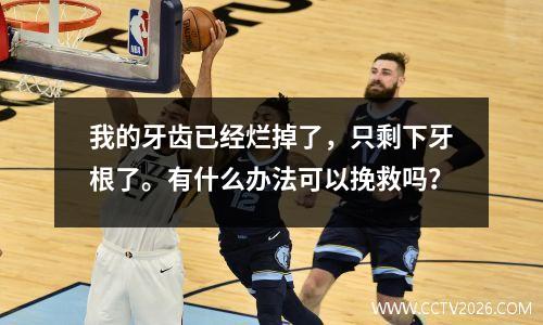 我的牙齿已经烂掉了，只剩下牙根了。有什么办法可以挽救吗？