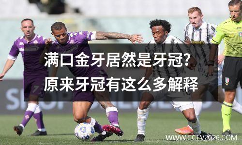 满口金牙居然是牙冠？原来牙冠有这么多解释