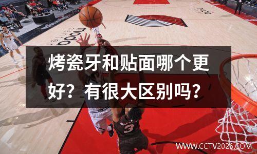 烤瓷牙和贴面哪个更好？有很大区别吗？