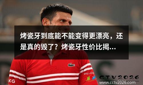 烤瓷牙到底能不能变得更漂亮，还是真的毁了？烤瓷牙性价比揭晓