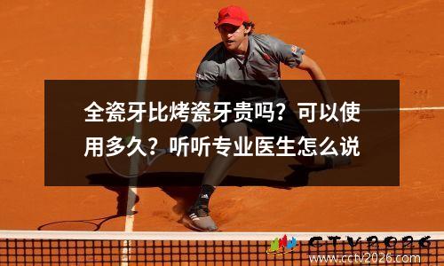 全瓷牙比烤瓷牙贵吗？可以使用多久？听听专业医生怎么说