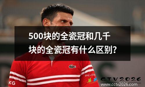 500块的全瓷冠和几千块的全瓷冠有什么区别？
