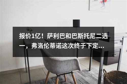 报价1亿！萨利巴和巴斯托尼二选一，弗洛伦蒂诺这次终于下定决心