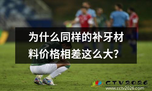 为什么同样的补牙材料价格相差这么大？