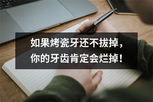 如果烤瓷牙还不拔掉，你的牙齿肯定会烂掉！