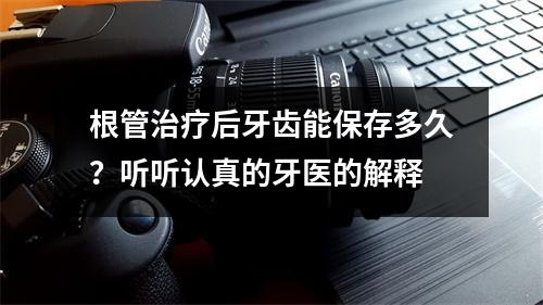 根管治疗后牙齿能保存多久？听听认真的牙医的解释