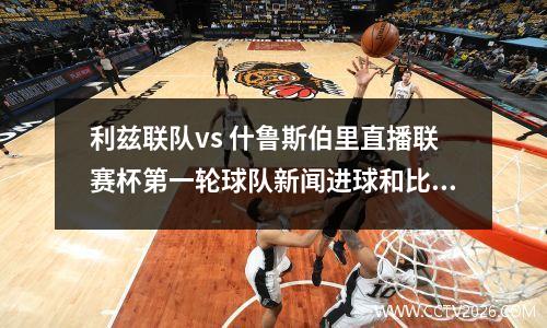 利兹联队vs 什鲁斯伯里直播联赛杯第一轮球队新闻进球和比分更新