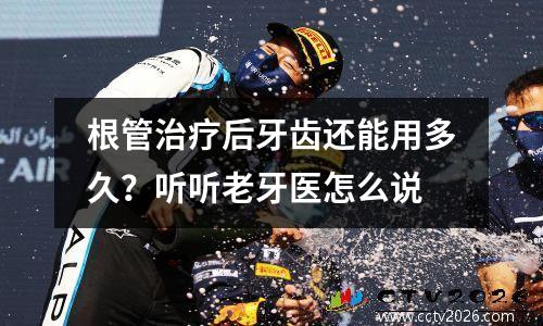 根管治疗后牙齿还能用多久？听听老牙医怎么说