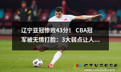辽宁亚冠惨败43分！ CBA冠军被无情打脸：3大弱点让人心碎