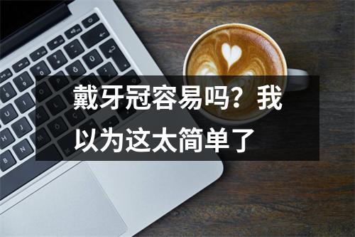 戴牙冠容易吗？我以为这太简单了