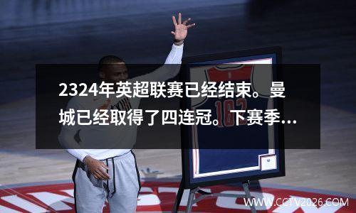 2324年英超联赛已经结束。曼城已经取得了四连冠。下赛季阿森纳还能挑战曼城吗？