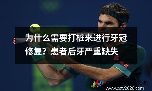 为什么需要打桩来进行牙冠修复？患者后牙严重缺失