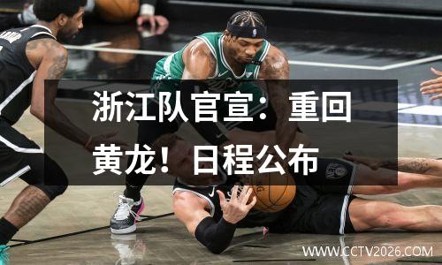 浙江队官宣：重回黄龙！日程公布