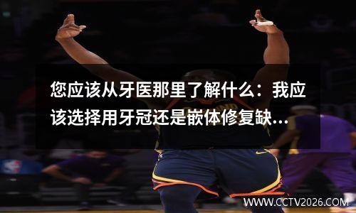 您应该从牙医那里了解什么：我应该选择用牙冠还是嵌体修复缺失的牙齿？