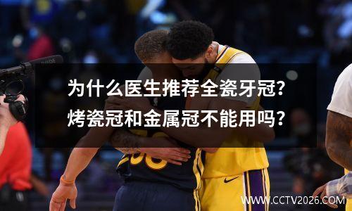 为什么医生推荐全瓷牙冠？烤瓷冠和金属冠不能用吗？