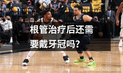 根管治疗后还需要戴牙冠吗？