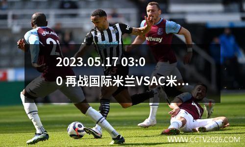 2023.05.17 03:00 再战国际米兰VSAC米兰20222023欧冠半决赛第二回合