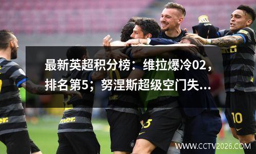 最新英超积分榜：维拉爆冷02，排名第5；努涅斯超级空门失手；利物浦11人排名第3